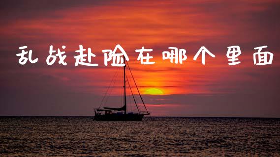 乱战赴险在哪个里面_https://www.ltsssb.com_基金频道_第1张