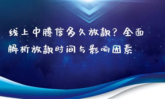 线上中腾信多久放款？全面解析放款时间与影响因素_https://www.ltsssb.com_期货密码_第1张