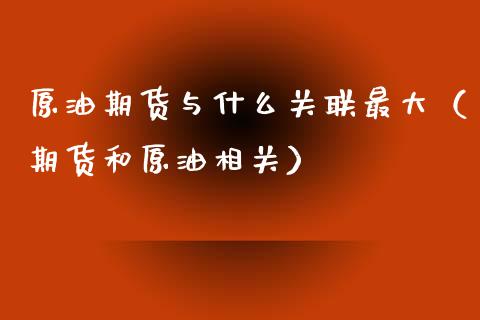原油期货与什么关联最大（期货和原油相关）_https://www.ltsssb.com_期货密码_第1张