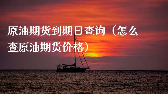 原油期货到期日查询（怎么查原油期货价格）_https://www.ltsssb.com_期货密码_第1张
