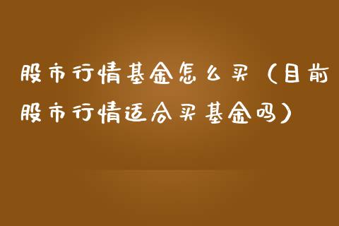 股市行情基金怎么买（目前股市行情适合买基金吗）_https://www.ltsssb.com_基金频道_第1张
