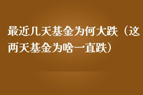 最近几天基金为何大跌（这两天基金为啥一直跌）_https://www.ltsssb.com_基金频道_第1张