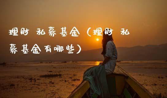 理财 私募基金（理财 私募基金有哪些）_https://www.ltsssb.com_基金频道_第1张