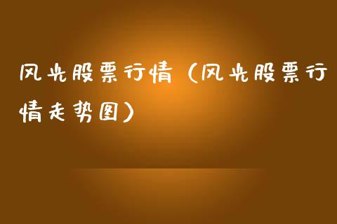 风光股票行情（风光股票行情走势图）_https://www.ltsssb.com_新股数据_第1张