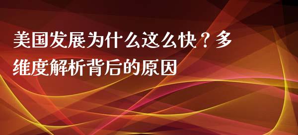 美国发展为什么这么快？多维度解析背后的原因_https://www.ltsssb.com_期货在线_第1张