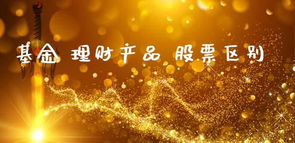 基金 理财产品 股票区别_https://www.ltsssb.com_基金频道_第1张
