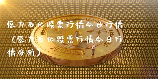 恒力石化股票行情今日行情（恒力石化股票行情今日行情分析）_https://www.ltsssb.com_新股数据_第1张