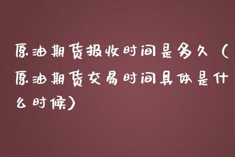 原油期货报收时间是多久（原油期货交易时间具体是什么时候）_https://www.ltsssb.com_期货密码_第1张