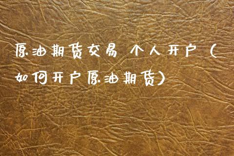原油期货交易 个人开户（如何开户原油期货）_https://www.ltsssb.com_期货密码_第1张