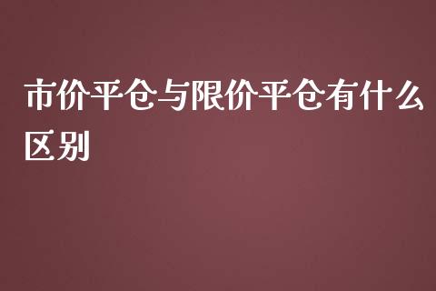 市价平仓与限价平仓有什么区别_期货行情_第1张_IT财经网 市价平仓与限价平仓有什么区别_https://www.ltsssb.com_期货行情_第1张