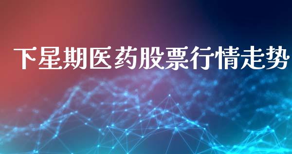下星期医药股票行情走势_https://www.ltsssb.com_股市分析_第1张