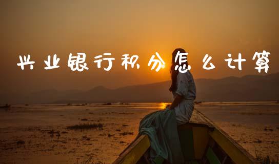 兴业银行积分怎么计算_https://www.ltsssb.com_股市分析_第1张