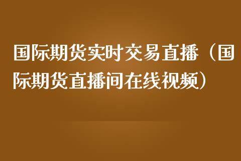 国际期货实时交易直播（国际期货直播间在线视频）_https://www.ltsssb.com_期货在线_第1张