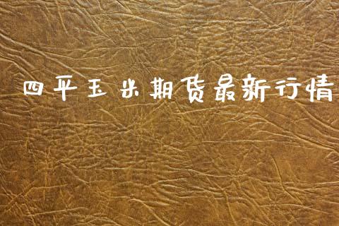 四平玉米期货最新行情_https://www.ltsssb.com_期货密码_第1张