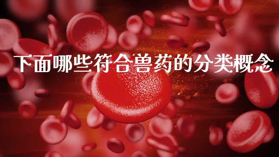 下面哪些符合兽药的分类概念_https://www.ltsssb.com_基金频道_第1张