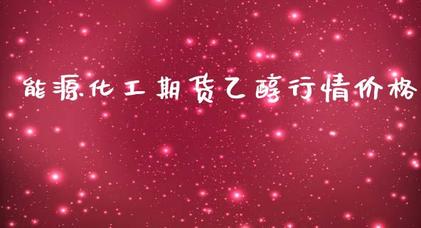 能源化工期货乙醇行情价格_https://www.ltsssb.com_期货行情_第1张