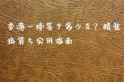 香港一磅等于多少克？精准换算与实用指南_https://www.ltsssb.com_期货密码_第1张