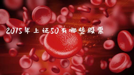 2015年上证50有哪些股票_https://www.ltsssb.com_基金频道_第1张