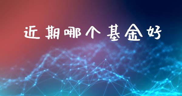 近期哪个基金好_https://www.ltsssb.com_期货密码_第1张