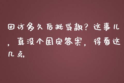 回访多久后批贷款？这事儿，真没个固定答案，得看这几点_https://www.ltsssb.com_期货在线_第1张