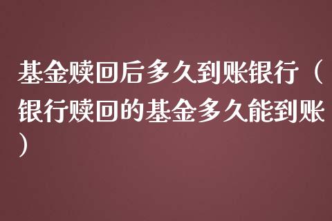 基金赎回后多久到账银行（银行赎回的基金多久能到账）_https://www.ltsssb.com_国际财经_第1张