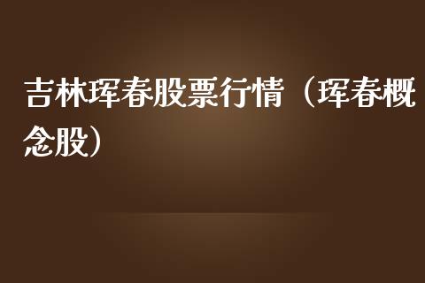 吉林珲春股票行情(珲春概念股)_股市分析_第1张_IT财经网 吉林珲春股票行情(珲春概念股)_https://www.ltsssb.com_股市分析_第1张