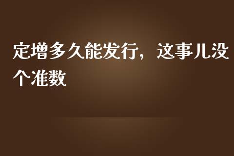 定增多久能发行，这事儿没个准数_https://www.ltsssb.com_新股数据_第1张
