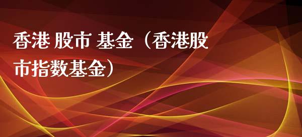 香港 股市 基金（香港股市指数基金）_https://www.ltsssb.com_基金频道_第1张