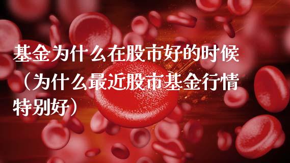 基金为什么在股市好的时候（为什么最近股市基金行情特别好）_https://www.ltsssb.com_基金频道_第1张