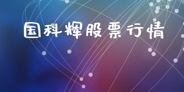 国科辉股票行情_https://www.ltsssb.com_股市分析_第1张