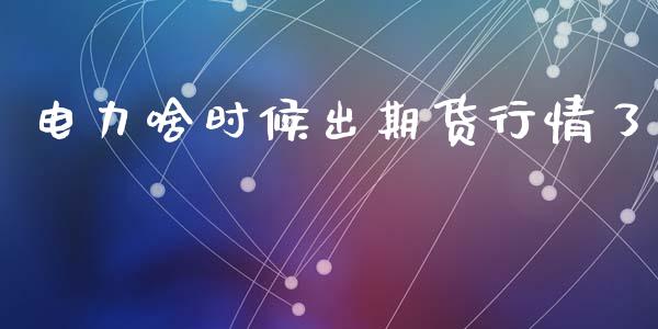 电力啥时候出期货行情了_https://www.ltsssb.com_期货密码_第1张