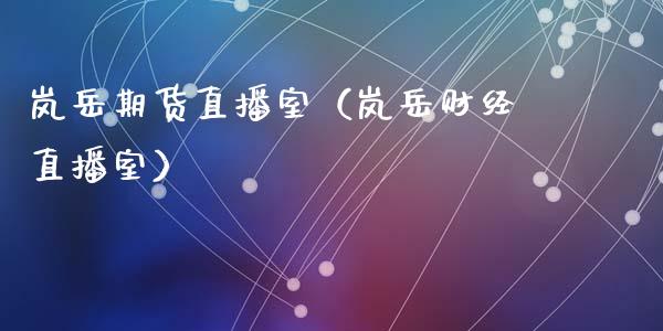 岚岳期货直播室（岚岳财经直播室）_https://www.ltsssb.com_期货在线_第1张