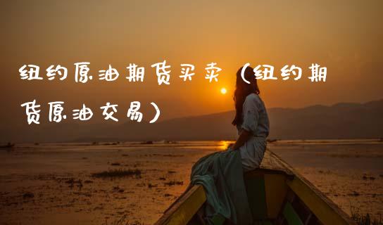 纽约原油期货买卖（纽约期货原油交易）_https://www.ltsssb.com_期货密码_第1张
