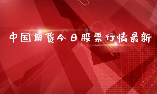 中国期货今日股票行情最新_https://www.ltsssb.com_期货行情_第1张