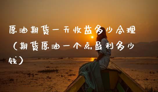 原油期货一天收益多少合理（期货原油一个点盈利多少钱）_https://www.ltsssb.com_期货密码_第1张