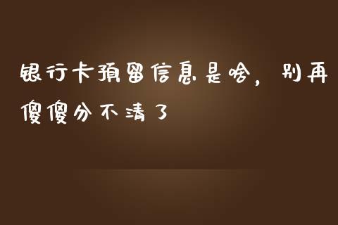 银行卡预留信息是啥，别再傻傻分不清了_https://www.ltsssb.com_期货行情_第1张