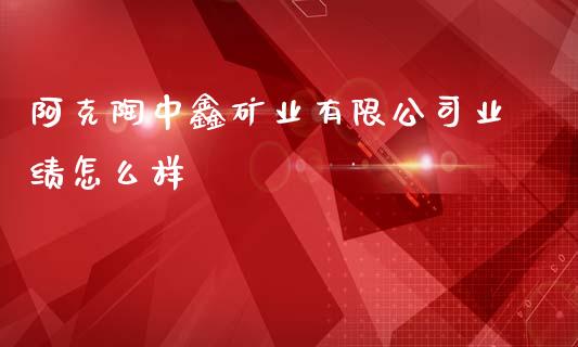 阿克陶中鑫矿业有限公司业绩怎么样_https://www.ltsssb.com_国际财经_第1张
