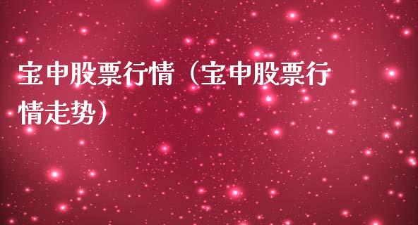 宝申股票行情（宝申股票行情走势）_https://www.ltsssb.com_新股数据_第1张