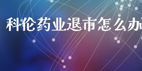 科伦药业退市怎么办_https://www.ltsssb.com_期货在线_第1张