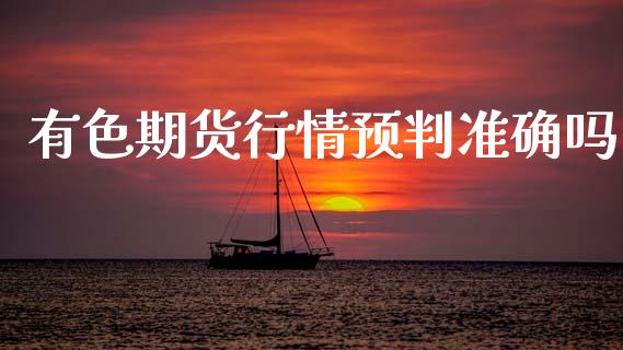 有色期货行情预判准确吗_https://www.ltsssb.com_期货行情_第1张