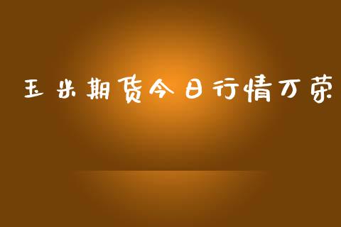 玉米期货今日行情万荣_https://www.ltsssb.com_期货密码_第1张