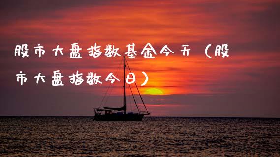 股市大盘指数基金今天（股市大盘指数今日）_https://www.ltsssb.com_国际财经_第1张