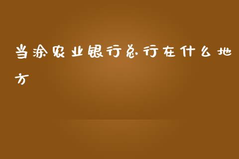 当涂农业银行总行在什么地方_https://www.ltsssb.com_股票理论_第1张