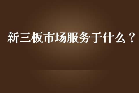 新三板市场服务于什么？_https://www.ltsssb.com_期货在线_第1张
