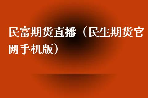民富期货直播（民生期货官网手机版）_https://www.ltsssb.com_期货在线_第1张