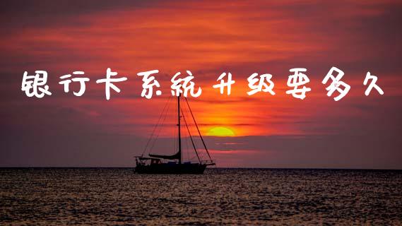 银行卡系统升级要多久_https://www.ltsssb.com_股票理论_第1张
