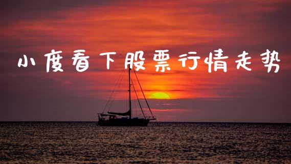 小度看下股票行情走势_https://www.ltsssb.com_股市分析_第1张