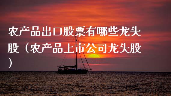 农产品出口股票有哪些龙头股（农产品上市公司龙头股）_https://www.ltsssb.com_股票理论_第1张