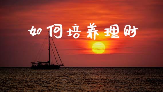 如何培养理财_https://www.ltsssb.com_新股数据_第1张
