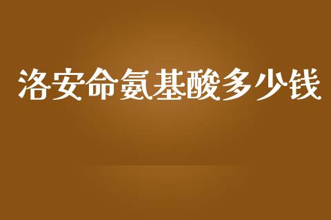 洛安命氨基酸多少钱_https://www.ltsssb.com_期货在线_第1张